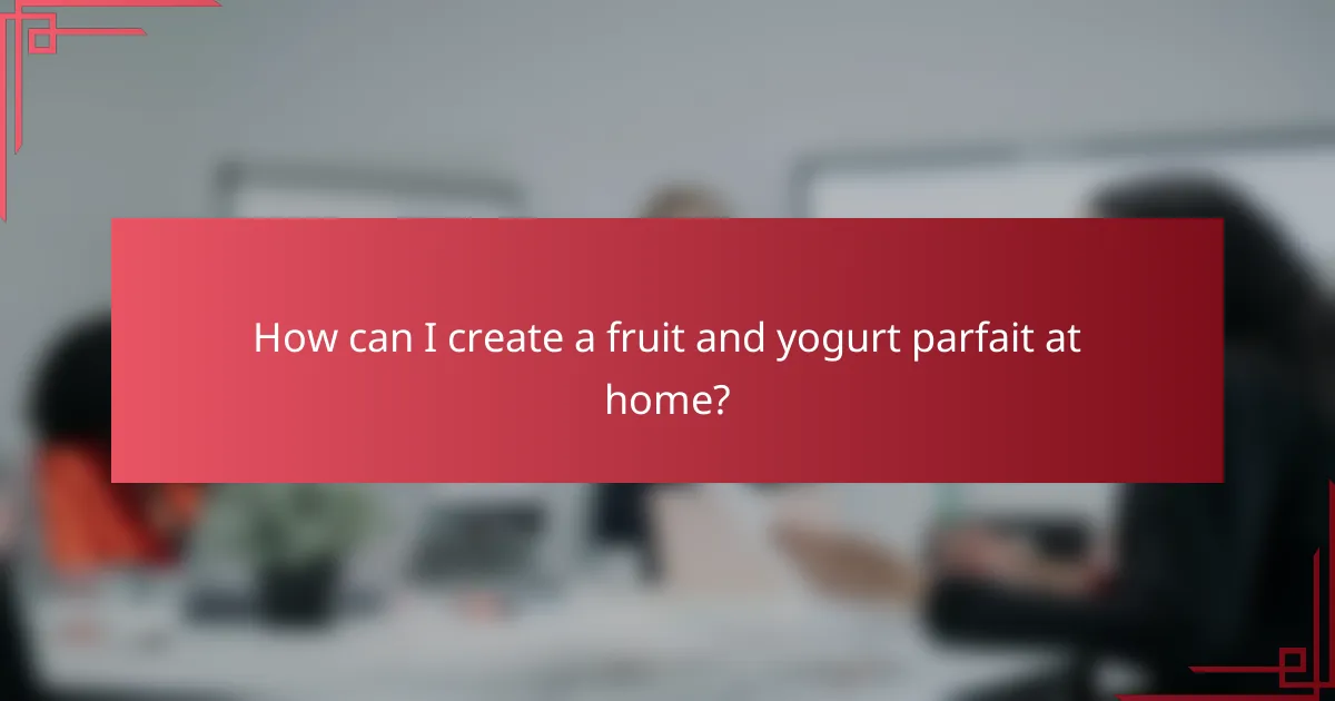 How can I create a fruit and yogurt parfait at home?