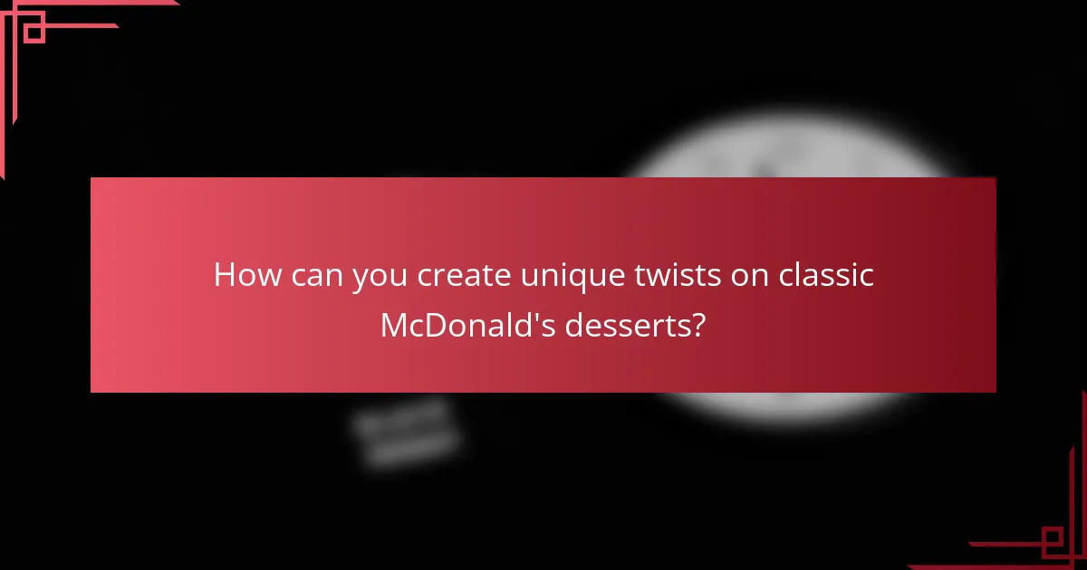 How can you create unique twists on classic McDonald's desserts?
