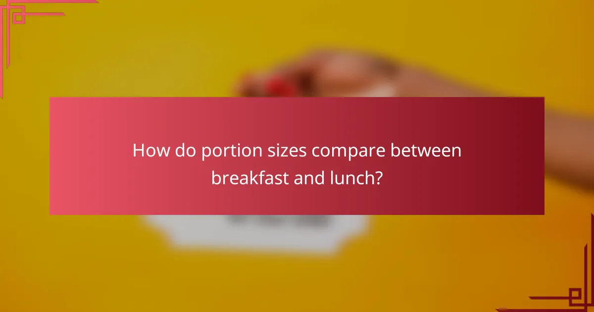 How do portion sizes compare between breakfast and lunch?