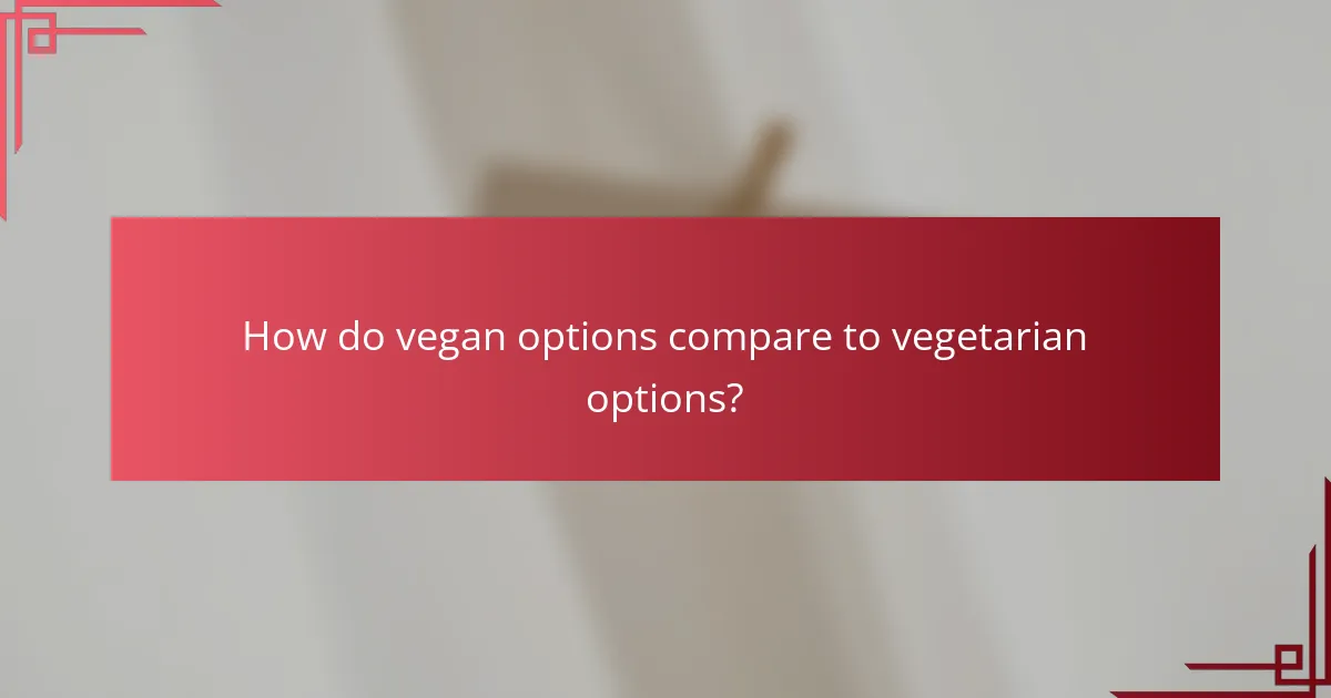 How do vegan options compare to vegetarian options?
