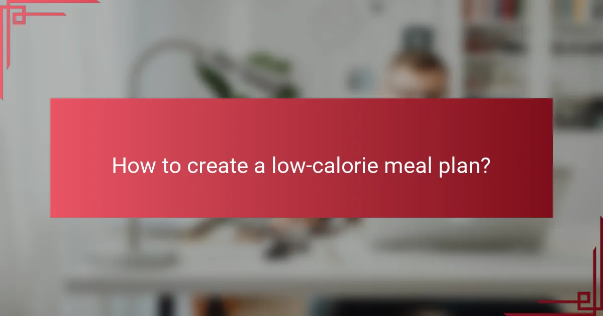 How to create a low-calorie meal plan?