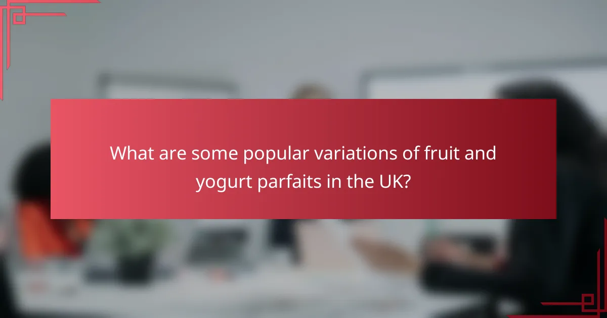 What are some popular variations of fruit and yogurt parfaits in the UK?